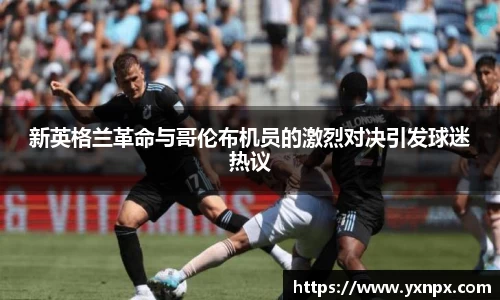 新英格兰革命与哥伦布机员的激烈对决引发球迷热议