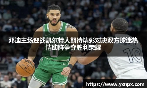 邓迪主场迎战凯尔特人期待精彩对决双方球迷热情助阵争夺胜利荣耀