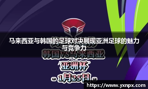 马来西亚与韩国的足球对决展现亚洲足球的魅力与竞争力