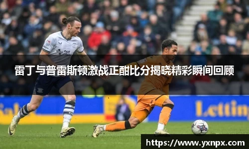 雷丁与普雷斯顿激战正酣比分揭晓精彩瞬间回顾