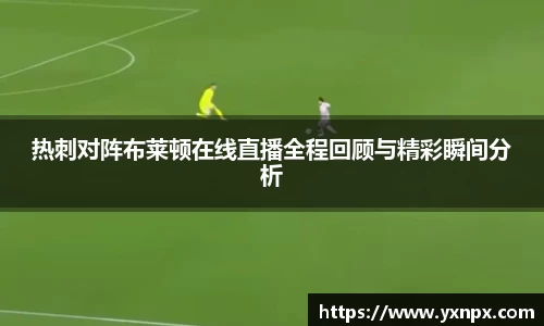 热刺对阵布莱顿在线直播全程回顾与精彩瞬间分析